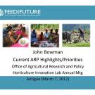 Feed the Future logo, photo of a child eating, "John Bowman, Current ARP Highlights/Priorities, Office of Agriculture Research and Policy, Horticulture Innovation Lab Annual Mtg, Antigua (March 7, 2017)" title slide